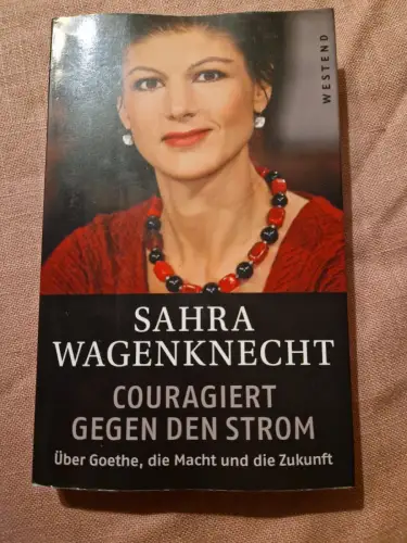 Couragiert gegen den Strom Über Goethe, die Macht und die Zukunft Wagenknecht, S