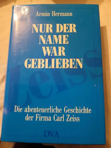 Nur der Name war geblieben : die abenteuerliche Geschichte der Firma Carl Zeiss.