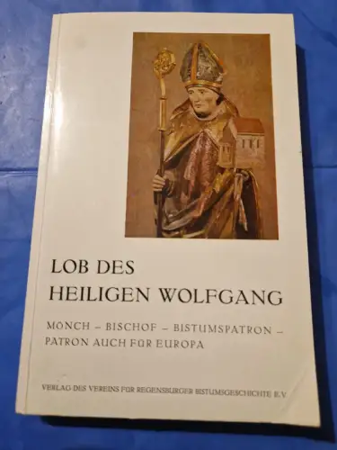 Lob des Heiligen Wolfgang : Mönch, Bischof, Bistumspatron, Patron auch für Europ