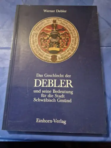 Das Geschlecht der Debler und seine Bedeutung für die Stadt Schwäbisch Gmünd Deb