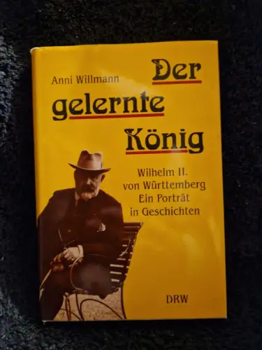 Der gelernte König Wilhelm II. von Württemberg - ein Porträt in Geschichten Will