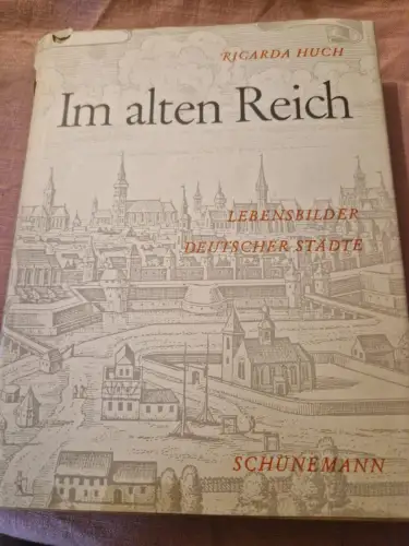 Im alten Reich : Lebensbilder deutscher Städte. Huch, Ricarda: