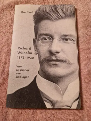 Richard Wilhelm 1873-1930 Vom Missionar zum Sinologen Hirsch, Klaus: