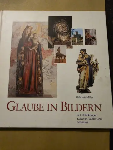 Glaube in Bildern 52 Entdeckungen zwischen Tauber und Bodensee Miller, Gabriele: