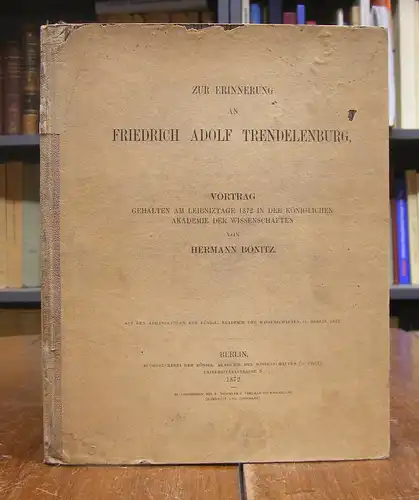 Bonitz, Hermann: Zur Erinnerung an Friedrich Adolf Trendelenburg. Vortrag gehalten am Leibniztage 1872 in der königlichen Akademie der Wissenschaften.