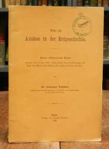 Walther, Johannes: Ueber die Auslese in der Erdgeschichte. Erste öffentliche Rede gehalten am 30. Juni 1894, entsprechend den Bestimmungen der Paul von Ritter&#039;schen Stiftung für phylogenetische Zoologie.