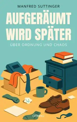 Manfred Suttinger: Aufgeräumt wird später - Über Ordnung und Chaos Buch Neu