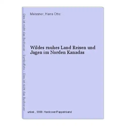 Wildes rauhes Land Reisen und Jagen im Norden Kanadas Meissner, Hans Otto: