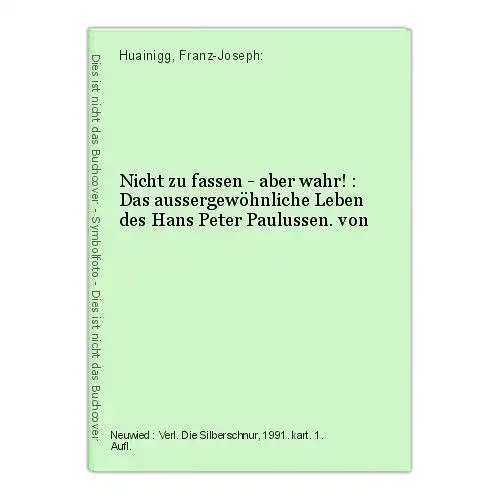 Nicht zu fassen - aber wahr! : Das aussergewöhnliche Leben des Hans Peter Paulus