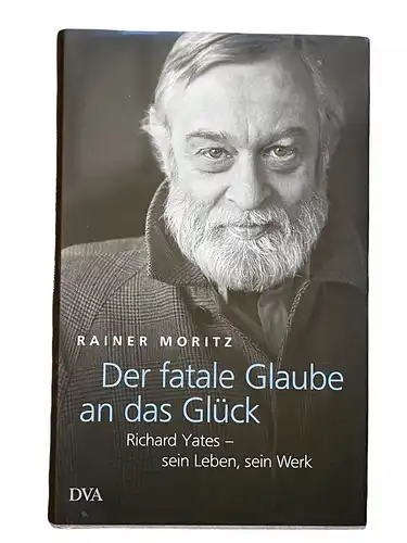 2089 Moritz DER FATALE GLAUBE AN DAS GLÜCK: RICHARD YATES SEIN LEBEN, SEIN WERK