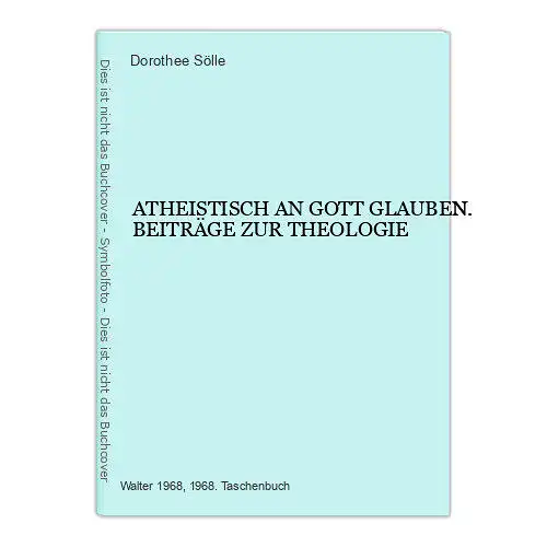 6643 Dorothee Sölle ATHEISTISCH AN GOTT GLAUBEN. BEITRÄGE ZUR THEOLOGIE