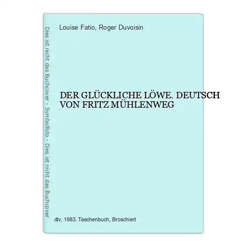 4646 Louise Fatio DER GLÜCKLICHE LÖWE. DEUTSCH VON FRITZ MÜHLENWEG. dtv-Junior