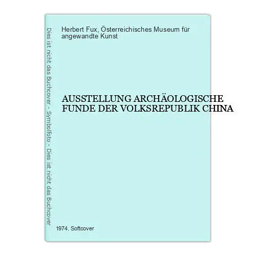 2145 Herbert Fux AUSSTELLUNG ARCHÄOLOGISCHE FUNDE DER VOLKSREPUBLIK CHINA +Abb