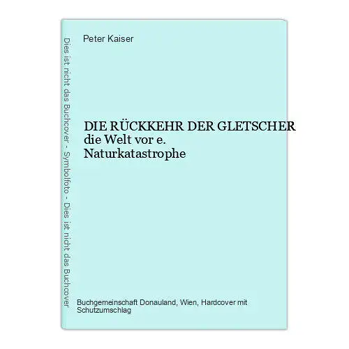 9695 Peter Kaiser DIE RÜCKKEHR DER GLETSCHER die Welt vor e. Naturkatastrophe