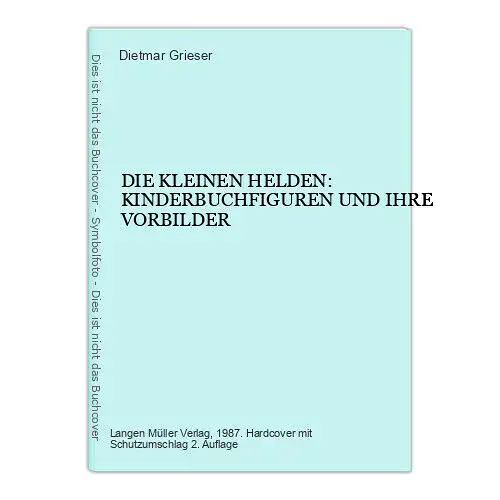 4569 Dietmar Grieser DIE KLEINEN HELDEN: KINDERBUCHFIGUREN UND IHRE VORBILDER H