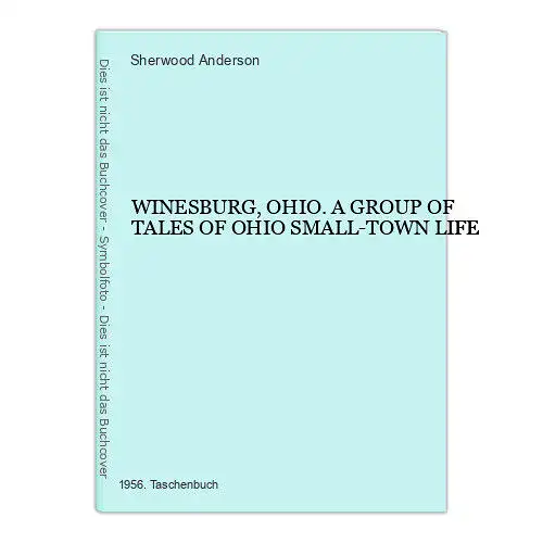 4760 Sherwood Anderson WINESBURG, OHIO. A GROUP OF TALES OF OHIO SMALL-TOWN LIFE