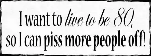 Schild I Want To Live To Be 80 So I Can Piss More People Off Alter Jahre 27x10