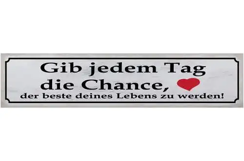Schild Gib Jeden Tag Eine Chance Bester Tag Des Lebens 46 x 10 Blech od. Holz