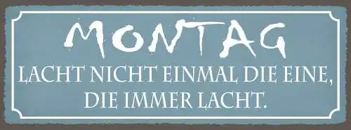 Schild Montag Lacht Nicht Mal Die Eine Die Immer Lacht 27x10 Blech od.Holz