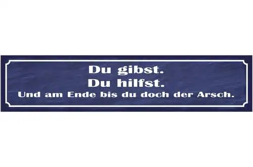 Schild Du Gibst Hilfst Am Ende Bist Du Der Arsch Helfen 46 x 10 Blech od. Holz