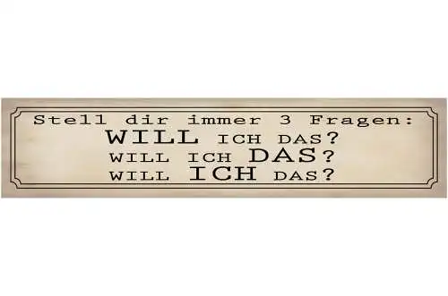 Schild Stell Dir Immer 3 Fragen Will Ich Das Willen Wunsch 46 x 10 Blech od.Holz