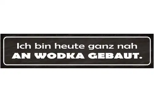 Schild Ich Bin Heute Ganz Nah Am Wodka Gebaut Alkohol 46 x 10 Blech od. Holz