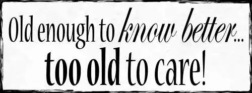 Schild Old Enough To Know Better Too Old To Care Alt Alter 27x10 Blech od.Holz