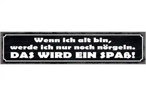Schild Wenn Ich Alt Bin Nur Noch Nörgeln Wird Ein Spaß 46 x 10 Blech od. Holz