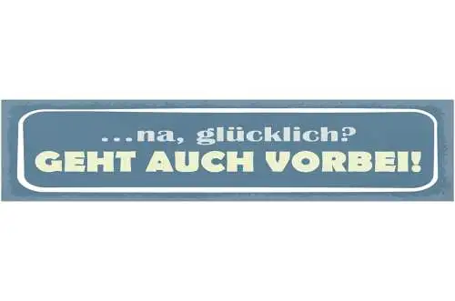 Schild Na Glücklich? Geht Auch Vorbei Glück Zufrieden 46 x 10 Blech od. Holz
