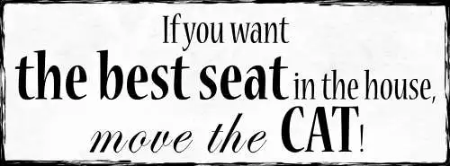 Schild If You Want The Best Seat In The House Move The Cat 27x10 Blech od.Holz