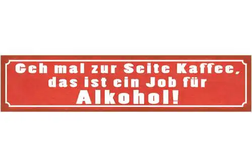 Schild Geh Mal Zur Seite Kaffee Ein Job Für Alkohol 46 x 10 Blech od. Holz