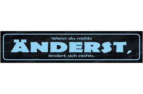 Schild Wenn Du Nichts Änderst Ändert Sich Nichts Leben 46 x 10 Blech od. Holz