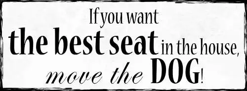 Schild If You Want The Best Seat In The House Move The Dog 27x10 Blech od.Holz
