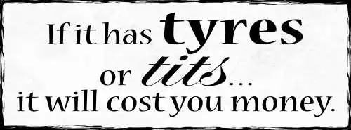 Schild If It Has Tyres Or Tits It Will Cost You Money Geld 27x10 Blech od.Holz