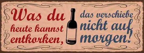 Schild Was Du Heute Kannst Entkorken Das Verschiebe Nicht Auf Morgen Wein 27x10