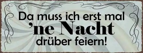 Schild Da Muss Ich Erst Ne Nacht Drüber Feiern Party Feier 27x10 Blech od.Holz