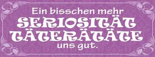 Schild Ein Bisschen Seriösität Täterätäte Uns Gut Ernsthaft 27x10 Blech od.Holz