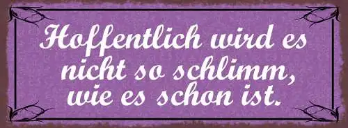 Schild Hoffentlich Wird Es Nicht So Schlimm Wie Es Schon Ist 27x10 Blech od.Holz