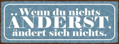 Schild Wenn Du Nichts Änderst Ändert Sich Nichts Leben 27x10 Blech od.Holz