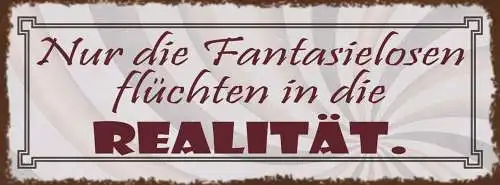 Schild Nur Die Fantasielosen Flüchten In Die Realität Leben 27x10 Blech od.Holz