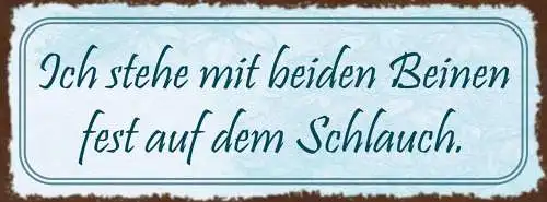 Schild Ich Stehe Mit Beiden Beinen Fest Auf Dem Schlauch 27x10 Blech od.Holz