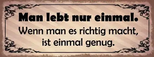 Schild Man Lebt Nur Einmal Wenn Man Es Richtig Macht Ist Einmal Genug 27x10
