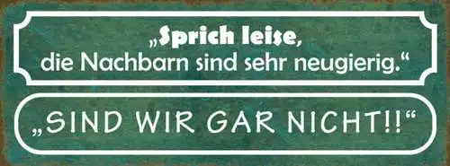 Schild sprich leise die nachbarn sind sehr neugierig sind wir gar nicht 27x10