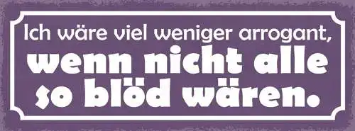 Schild ich wäre viel weniger arrogant wenn nicht alle so blöd wären 27x10
