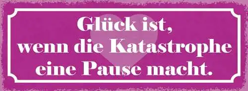 Schild Glück Ist Wenn Die Katastrophe Eine Pause Macht Leben 27x10 Blech od.Holz