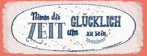 Schild Nimm Dir Zeit Glücklich Zu Sein Glück Leben Froh 27x10 Blech od.Holz