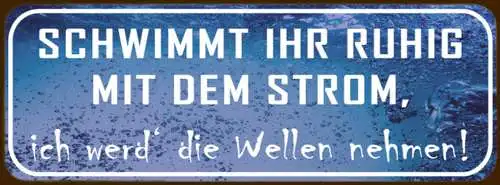 Schild Schwimmt Ihr Ruhig Mit Dem Strom Ich Werd Die Welle Nehmen 27 x 10