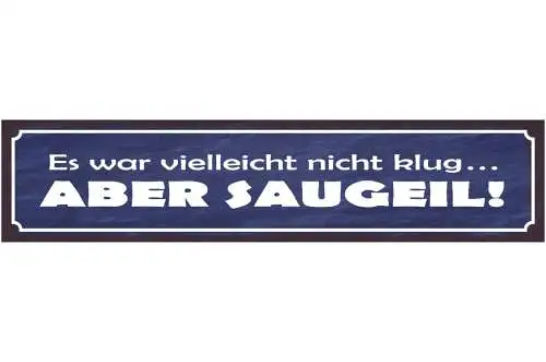 Schild Es War Vielleicht Nicht Klug Aber Saugeil 46 x 10 Blech od. Holz