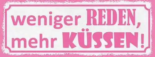 Schild Weniger Reden Mehr Küssen Liebe Romantik Kuss 27x10 Blech od.Holz