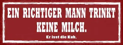 Schild Ein Richtiger Mann Trinkt Keine Milch Er Isst Die Kuh 27x10 Blech od.Holz